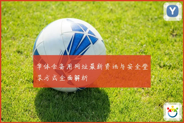 华体会备用网址最新资讯与安全登录方式全面解析