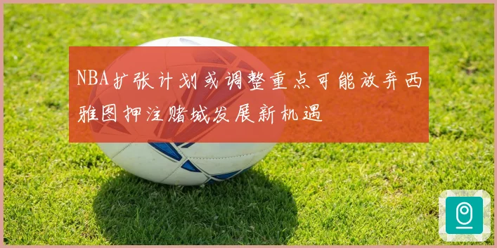NBA扩张计划或调整重点可能放弃西雅图押注赌城发展新机遇