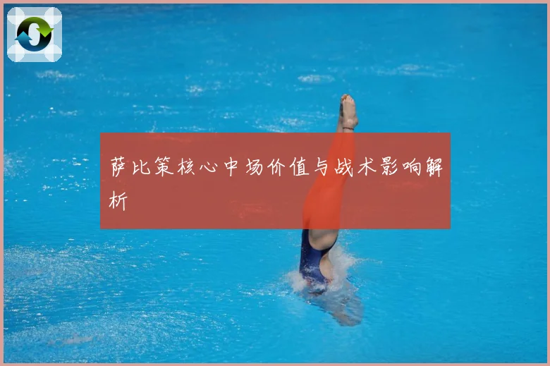 萨比策核心中场价值与战术影响解析