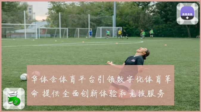 华体会体育平台引领数字化体育革命 提供全面创新体验和竞技服务