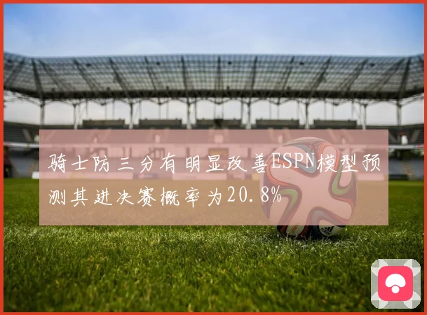 骑士防三分有明显改善ESPN模型预测其进决赛概率为20.8%