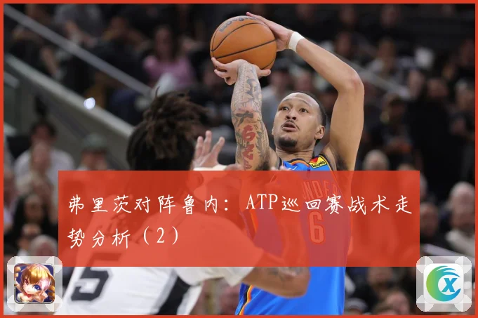 弗里茨对阵鲁内：ATP巡回赛战术走势分析（2）