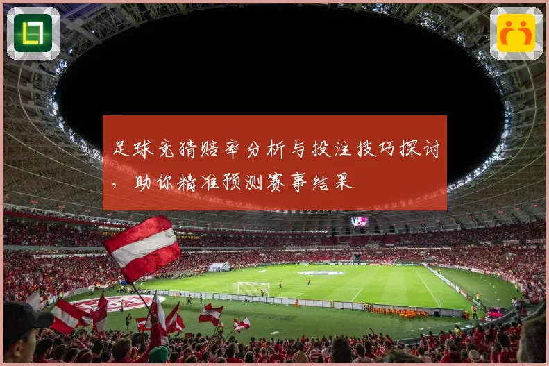足球竞猜赔率分析与投注技巧探讨，助你精准预测赛事结果