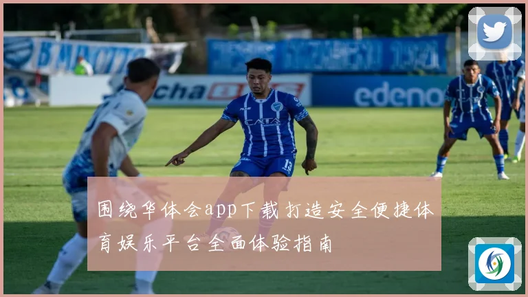 围绕华体会app下载打造安全便捷体育娱乐平台全面体验指南