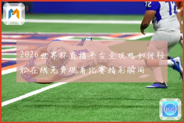 2026世界杯直播平台全攻略如何轻松在线免费观看比赛精彩瞬间