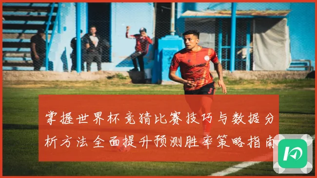 掌握世界杯竞猜比赛技巧与数据分析方法全面提升预测胜率策略指南 ⚽