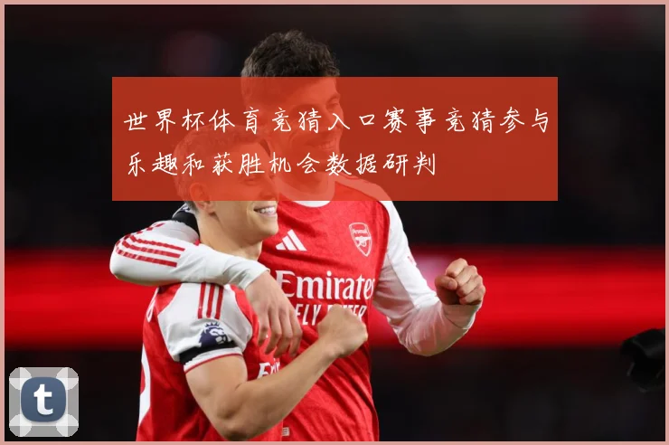 世界杯体育竞猜入口赛事竞猜参与乐趣和获胜机会数据研判