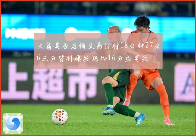 火箭是否后悔交易怀特18分钟27分6三分替补爆发场均16分成奇兵
