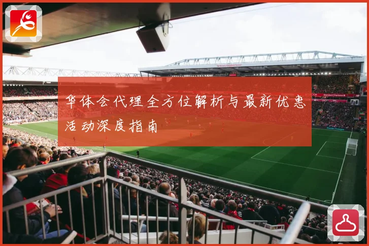 华体会代理全方位解析与最新优惠活动深度指南