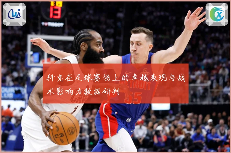 科克在足球赛场上的卓越表现与战术影响力数据研判