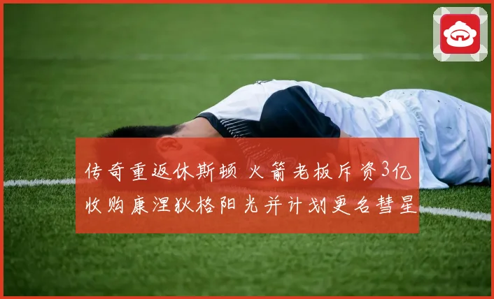 传奇重返休斯顿 火箭老板斥资3亿收购康涅狄格阳光并计划更名彗星队
