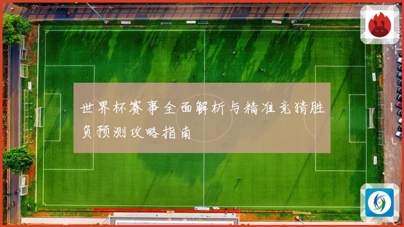 世界杯赛事全面解析与精准竞猜胜负预测攻略指南