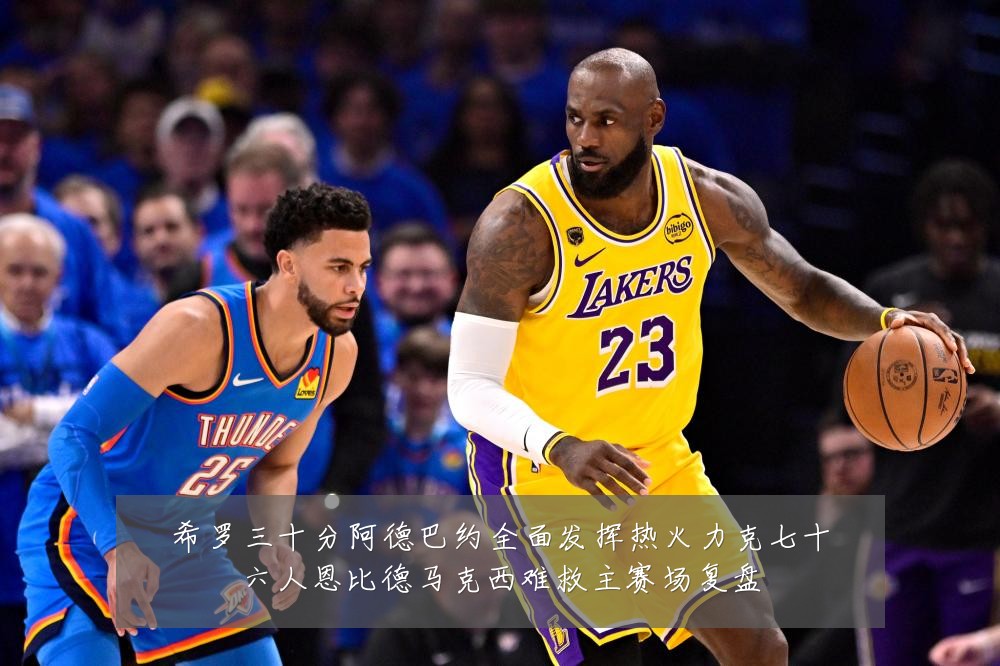 希罗三十分阿德巴约全面发挥热火力克七十六人恩比德马克西难救主赛场复盘