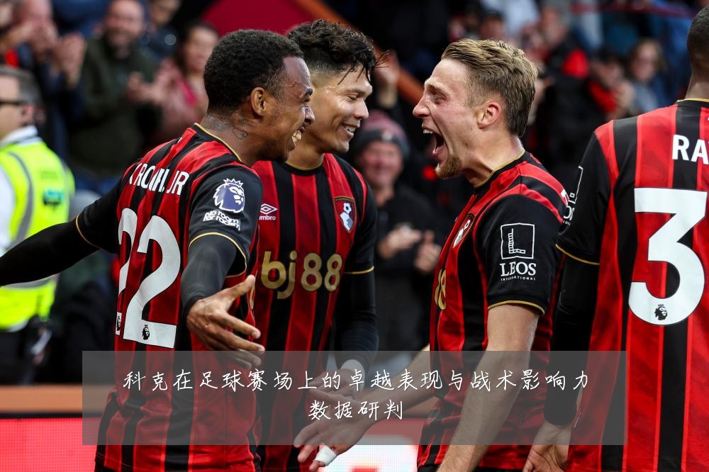 科克在足球赛场上的卓越表现与战术影响力数据研判