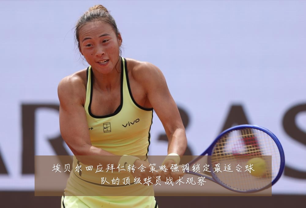 埃贝尔回应拜仁转会策略强调锁定最适合球队的顶级球员战术观察