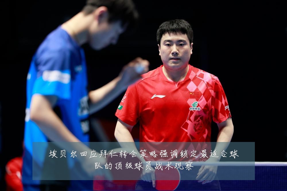 埃贝尔回应拜仁转会策略强调锁定最适合球队的顶级球员战术观察