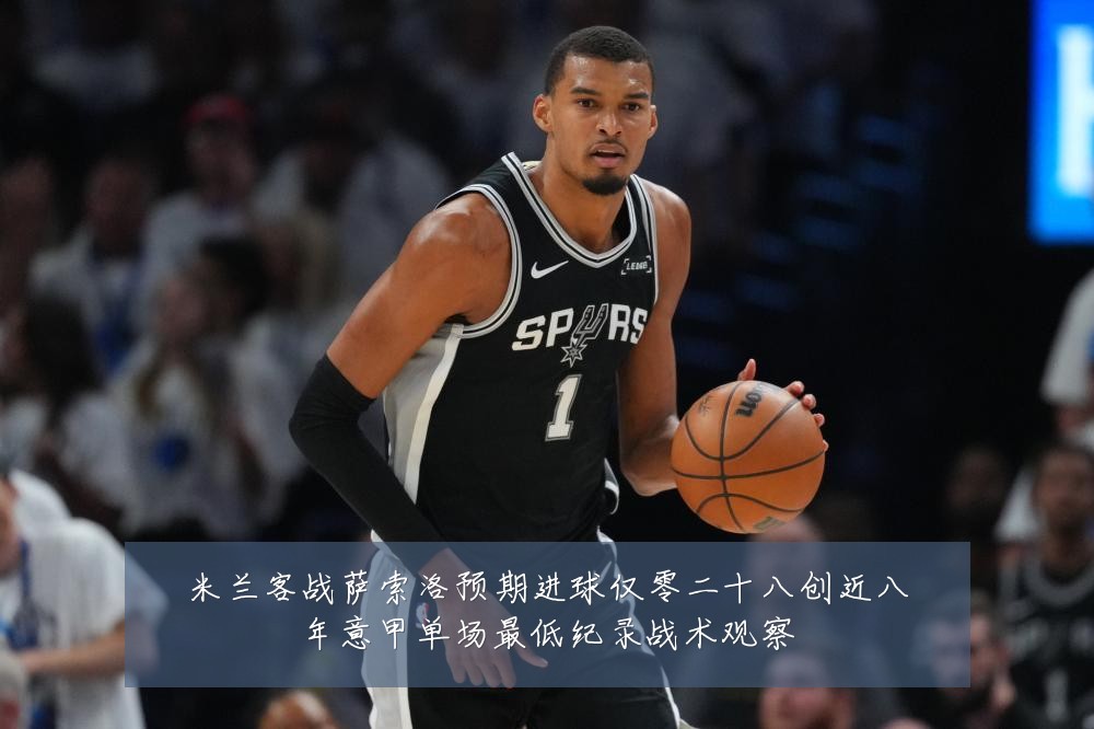 米兰客战萨索洛预期进球仅零二十八创近八年意甲单场最低纪录战术观察