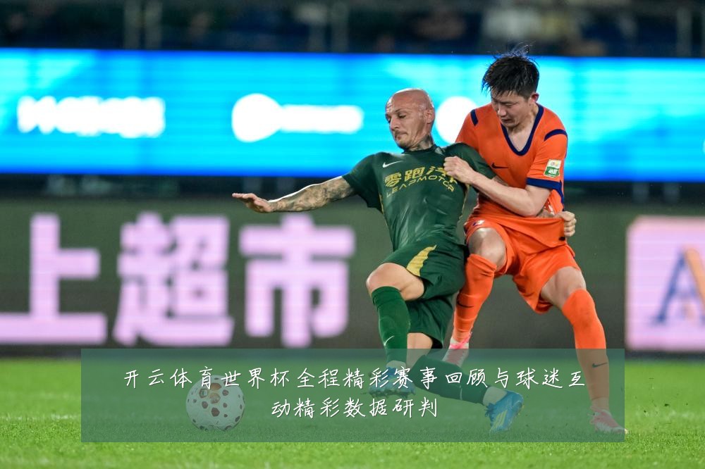 开云体育世界杯全程精彩赛事回顾与球迷互动精彩数据研判