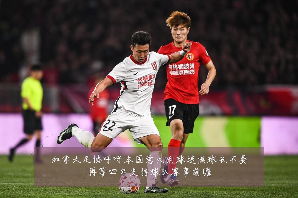 加拿大足协呼吁本国意大利球迷换球衣不要再等四年支持球队赛事前瞻