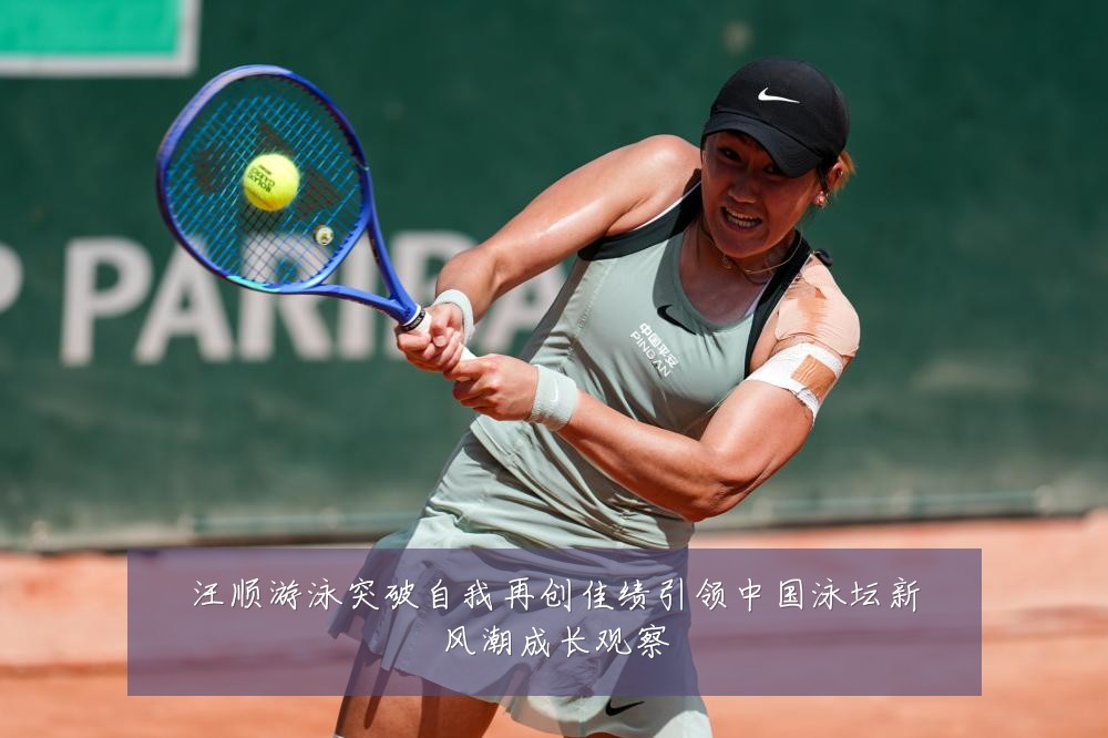 汪顺游泳突破自我再创佳绩引领中国泳坛新风潮成长观察