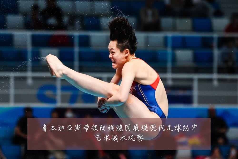鲁本迪亚斯带领防线稳固展现现代足球防守艺术战术观察
