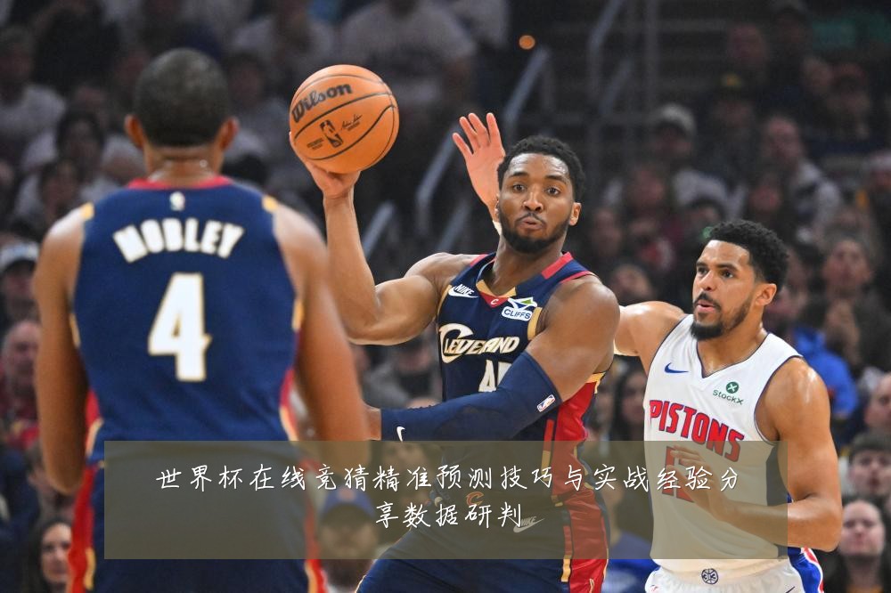 世界杯在线竞猜精准预测技巧与实战经验分享数据研判